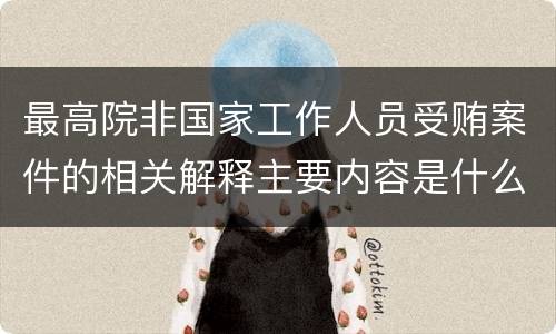 最高院非国家工作人员受贿案件的相关解释主要内容是什么