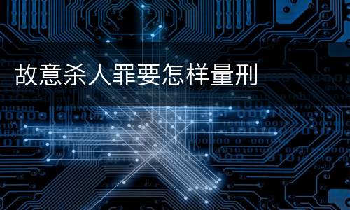 故意杀人罪要怎样量刑