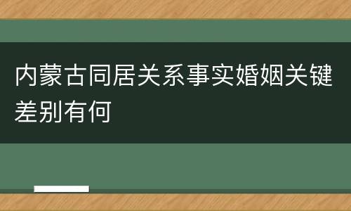 内蒙古同居关系事实婚姻关键差别有何