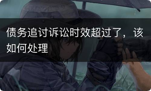 债务追讨诉讼时效超过了，该如何处理
