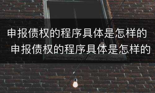 申报债权的程序具体是怎样的 申报债权的程序具体是怎样的操作