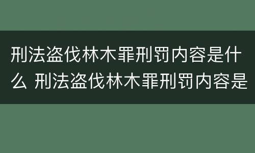 刑法盗伐林木罪刑罚内容是什么 刑法盗伐林木罪刑罚内容是什么