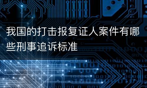 我国的打击报复证人案件有哪些刑事追诉标准
