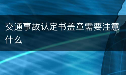 交通事故认定书盖章需要注意什么