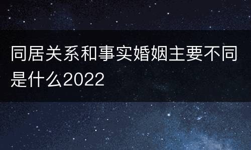 同居关系和事实婚姻主要不同是什么2022