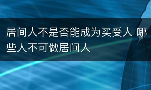 居间人不是否能成为买受人 哪些人不可做居间人