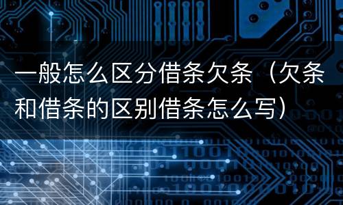 一般怎么区分借条欠条（欠条和借条的区别借条怎么写）