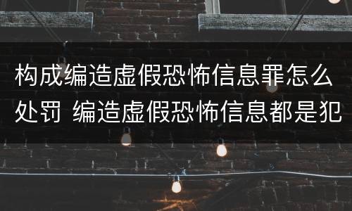 构成编造虚假恐怖信息罪怎么处罚 编造虚假恐怖信息都是犯罪行为吗