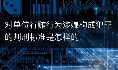 对单位行贿行为涉嫌构成犯罪的判刑标准是怎样的