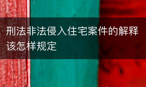 刑法非法侵入住宅案件的解释该怎样规定