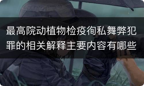 最高院动植物检疫徇私舞弊犯罪的相关解释主要内容有哪些