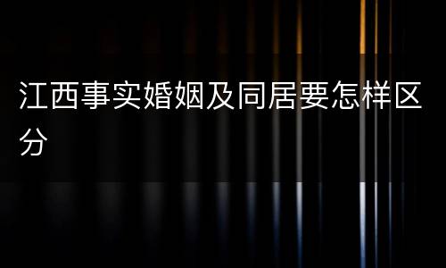 江西事实婚姻及同居要怎样区分