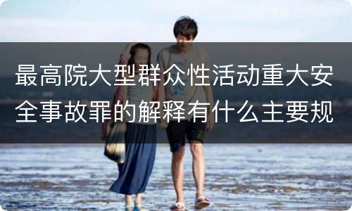最高院大型群众性活动重大安全事故罪的解释有什么主要规定