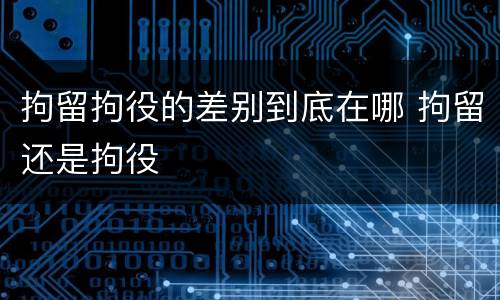 拘留拘役的差别到底在哪 拘留还是拘役