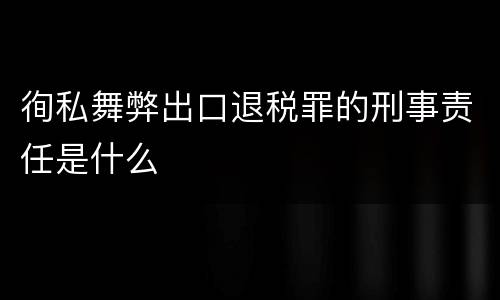 徇私舞弊出口退税罪的刑事责任是什么