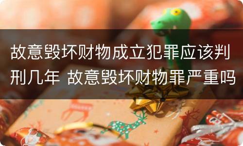 故意毁坏财物成立犯罪应该判刑几年 故意毁坏财物罪严重吗