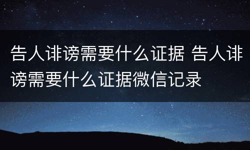 告人诽谤需要什么证据 告人诽谤需要什么证据微信记录