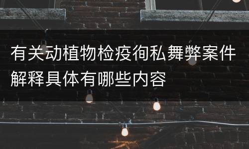 有关动植物检疫徇私舞弊案件解释具体有哪些内容