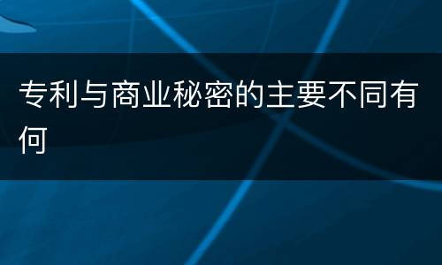 专利与商业秘密的主要不同有何