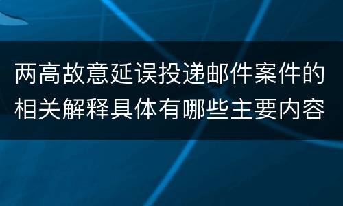 两高故意延误投递邮件案件的相关解释具体有哪些主要内容
