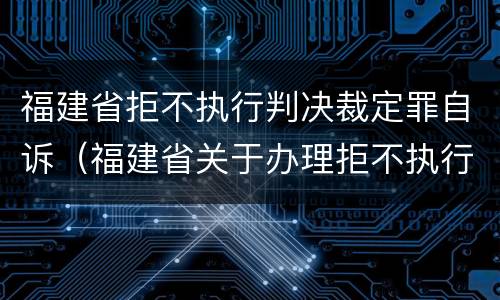 福建省拒不执行判决裁定罪自诉（福建省关于办理拒不执行判决）
