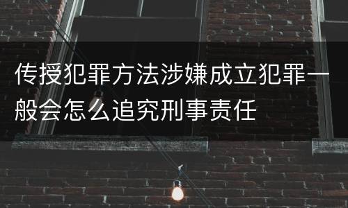 传授犯罪方法涉嫌成立犯罪一般会怎么追究刑事责任