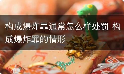 构成爆炸罪通常怎么样处罚 构成爆炸罪的情形