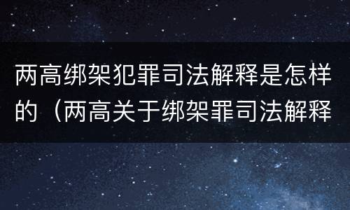 两高绑架犯罪司法解释是怎样的（两高关于绑架罪司法解释）