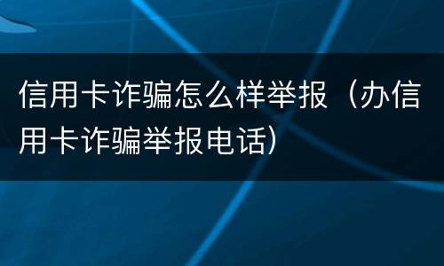 信用卡诈骗怎么样举报（办信用卡诈骗举报电话）
