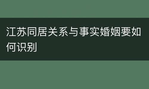 江苏同居关系与事实婚姻要如何识别
