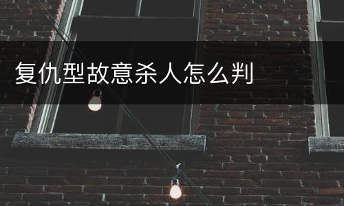 复仇型故意杀人怎么判