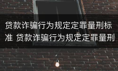 贷款诈骗行为规定定罪量刑标准 贷款诈骗行为规定定罪量刑标准最新