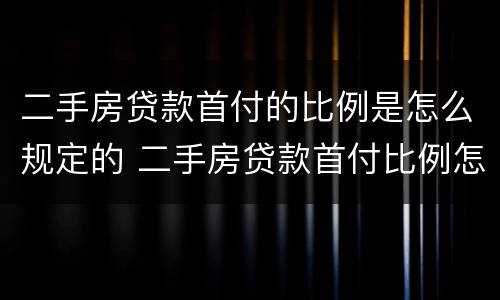 二手房贷款首付的比例是怎么规定的 二手房贷款首付比例怎么算