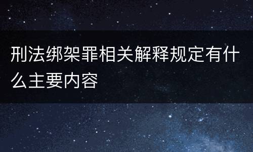 刑法绑架罪相关解释规定有什么主要内容