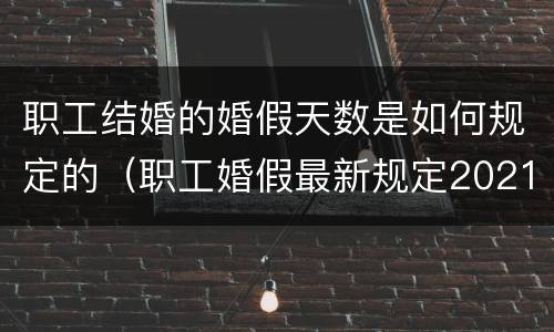 职工结婚的婚假天数是如何规定的（职工婚假最新规定2021）