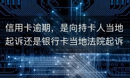 信用卡逾期，是向持卡人当地起诉还是银行卡当地法院起诉