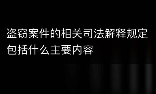 盗窃案件的相关司法解释规定包括什么主要内容