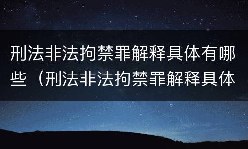 刑法非法拘禁罪解释具体有哪些（刑法非法拘禁罪解释具体有哪些内容）