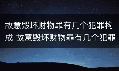 故意毁坏财物罪有几个犯罪构成 故意毁坏财物罪有几个犯罪构成的