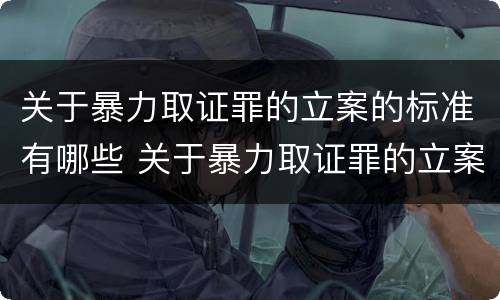 关于暴力取证罪的立案的标准有哪些 关于暴力取证罪的立案的标准有哪些呢