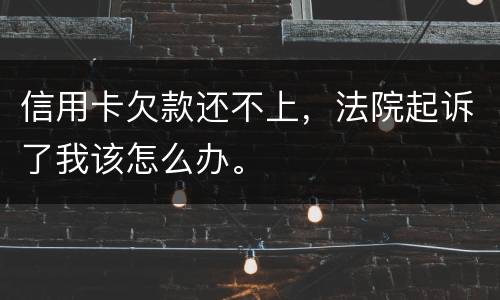 信用卡欠款还不上，法院起诉了我该怎么办。