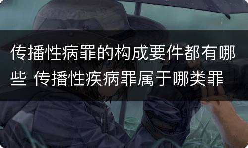 传播性病罪的构成要件都有哪些 传播性疾病罪属于哪类罪