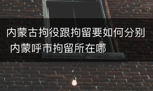 内蒙古拘役跟拘留要如何分别 内蒙呼市拘留所在哪