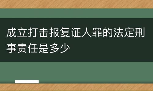 成立打击报复证人罪的法定刑事责任是多少
