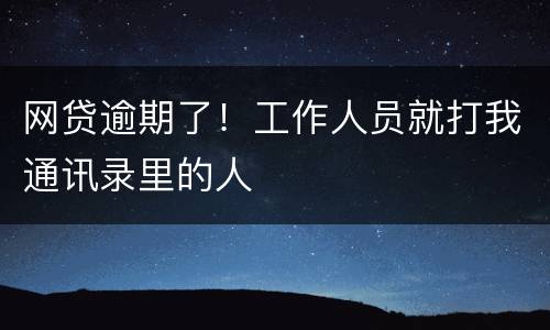 网贷逾期了！工作人员就打我通讯录里的人