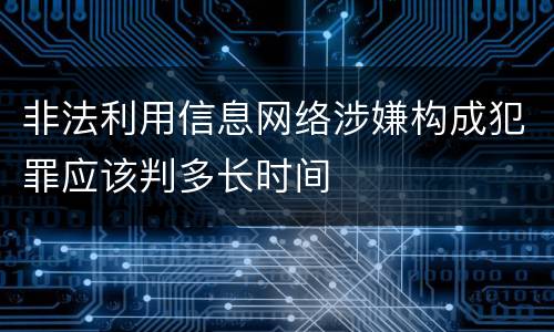 非法利用信息网络涉嫌构成犯罪应该判多长时间