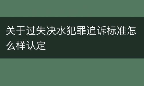 关于过失决水犯罪追诉标准怎么样认定