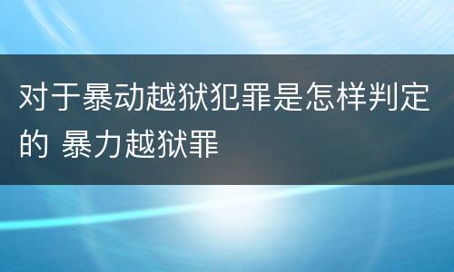 对于暴动越狱犯罪是怎样判定的 暴力越狱罪