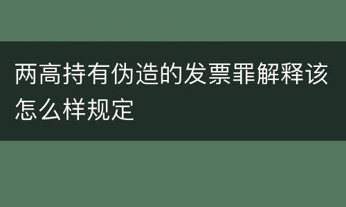 两高持有伪造的发票罪解释该怎么样规定
