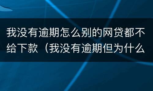我没有逾期怎么别的网贷都不给下款（我没有逾期但为什么网贷都不给通过）